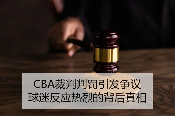 CBA裁判判罚引发争议 球迷反应热烈的背后真相